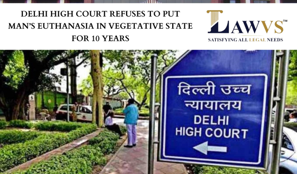 Delhi High Court Refuses to put man’s euthanasia in vegetative state for 10 years